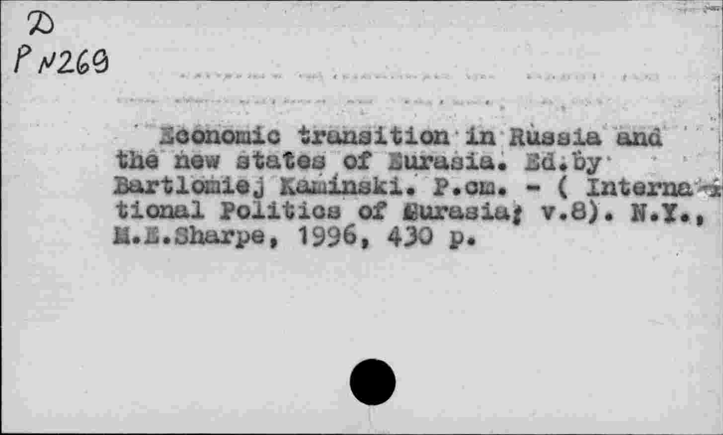 ﻿2)
/>260	,
economic transition in Russia and "'1 the new states of Burusia. Sd.by Bartloiaiej Kaiuinski. P.oia. • ( Interna*» tional Politics of fiurusiuj v.8). N.T., M.S.Sharpe, 1996, 430 p.